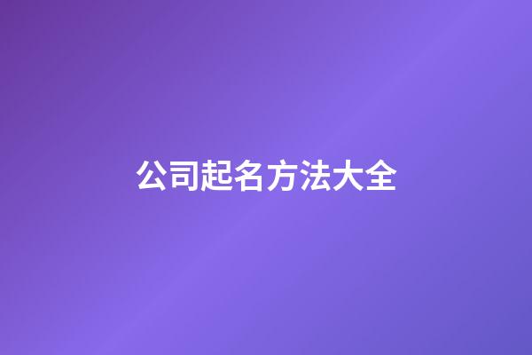 公司起名方法大全-第1張-公司起名-玄機派