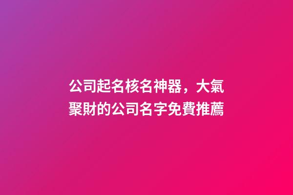 公司起名核名神器，大氣聚財的公司名字免費推薦-第1張-公司起名-玄機派