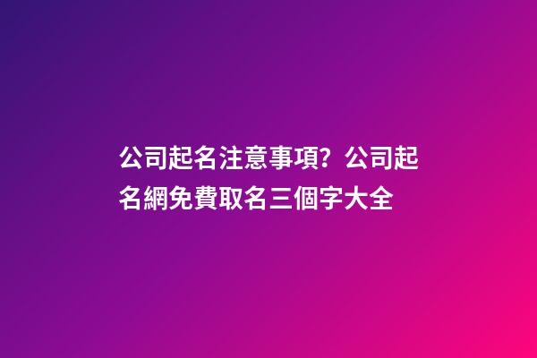 公司起名注意事項？公司起名網免費取名三個字大全-第1張-公司起名-玄機派