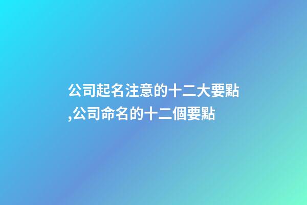 公司起名注意的十二大要點,公司命名的十二個要點-第1張-公司起名-玄機派