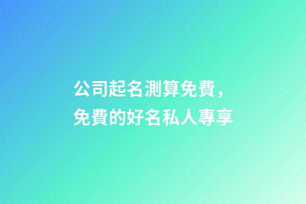 公司起名測算免費，免費的好名私人專享-第1張-公司起名-玄機派