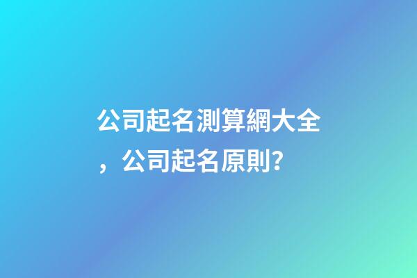 公司起名測算網大全，公司起名原則？-第1張-公司起名-玄機派