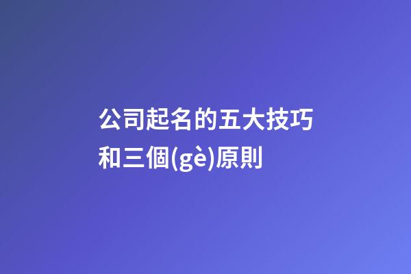 公司起名的五大技巧和三個(gè)原則-第1張-公司起名-玄機(jī)派