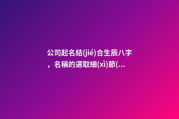 公司起名結(jié)合生辰八字，名稱的選取細(xì)節(jié)全解！