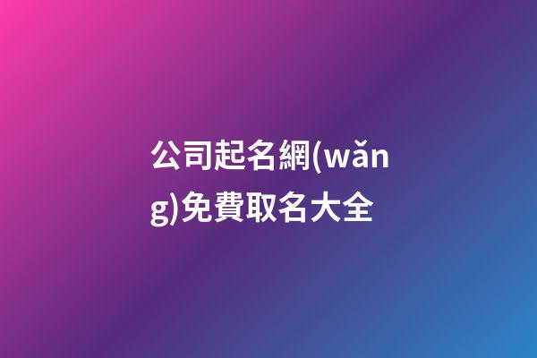 公司起名網(wǎng)免費取名大全