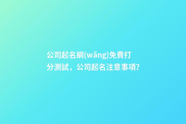 公司起名網(wǎng)免費打分測試，公司起名注意事項？-第1張-公司起名-玄機派
