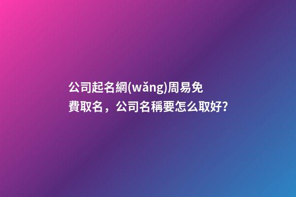 公司起名網(wǎng)周易免費取名，公司名稱要怎么取好？
