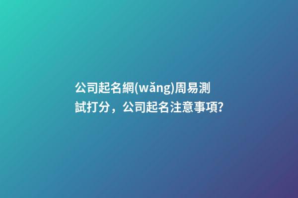 公司起名網(wǎng)周易測試打分，公司起名注意事項？-第1張-公司起名-玄機派