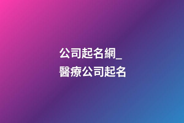 公司起名網_醫療公司起名-第1張-公司起名-玄機派