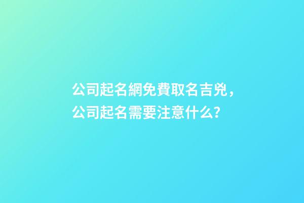 公司起名網免費取名吉兇，公司起名需要注意什么？-第1張-公司起名-玄機派