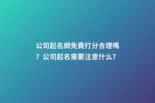 公司起名網免費打分合理嗎？公司起名需要注意什么？