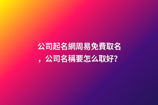 公司起名網周易免費取名，公司名稱要怎么取好？