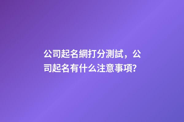 公司起名網打分測試，公司起名有什么注意事項？-第1張-公司起名-玄機派