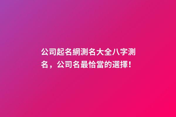 公司起名網測名大全八字測名，公司名最恰當的選擇！-第1張-公司起名-玄機派