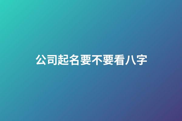 公司起名要不要看八字-第1張-公司起名-玄機(jī)派
