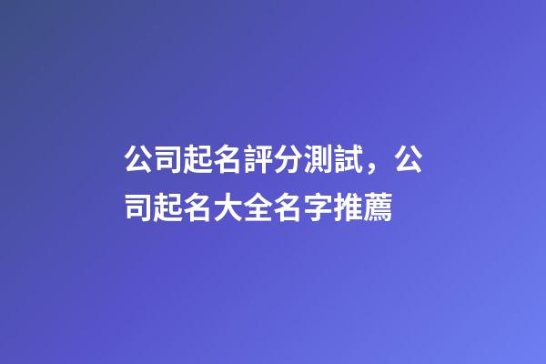 公司起名評分測試，公司起名大全名字推薦