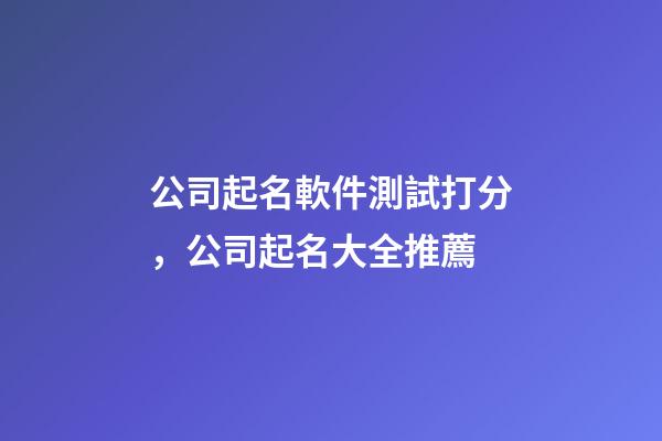 公司起名軟件測試打分，公司起名大全推薦-第1張-公司起名-玄機派