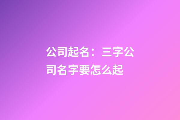 公司起名：三字公司名字要怎么起-第1張-公司起名-玄機派