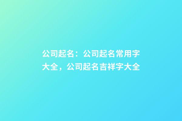 公司起名：公司起名常用字大全，公司起名吉祥字大全