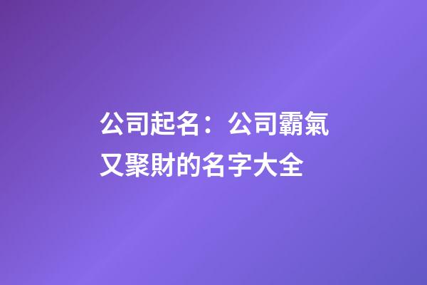 公司起名：公司霸氣又聚財的名字大全-第1張-公司起名-玄機派