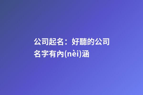 公司起名：好聽的公司名字有內(nèi)涵-第1張-公司起名-玄機(jī)派