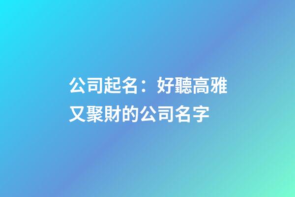 公司起名：好聽高雅又聚財的公司名字-第1張-公司起名-玄機派