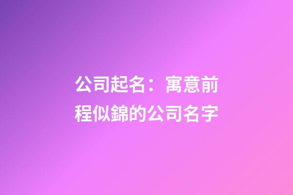 公司起名：寓意前程似錦的公司名字