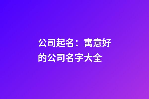 公司起名：寓意好的公司名字大全-第1張-公司起名-玄機派