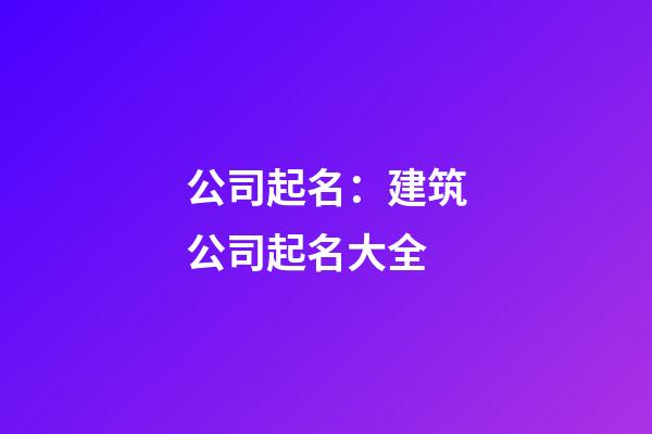 公司起名：建筑公司起名大全-第1張-公司起名-玄機派