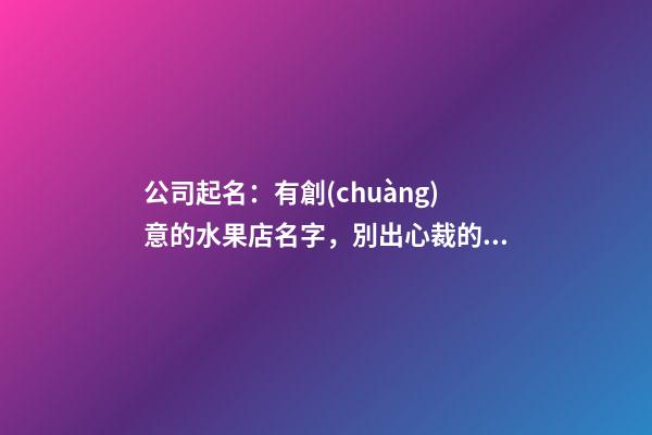 公司起名：有創(chuàng)意的水果店名字，別出心裁的水果店名-第1張-店鋪起名-玄機派