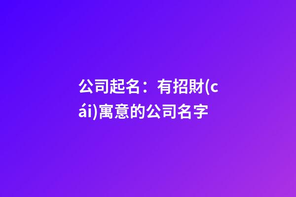 公司起名：有招財(cái)寓意的公司名字-第1張-公司起名-玄機(jī)派
