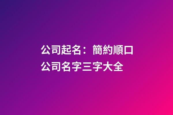 公司起名：簡約順口公司名字三字大全-第1張-公司起名-玄機派