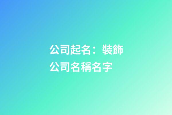 公司起名：裝飾公司名稱名字-第1張-公司起名-玄機派