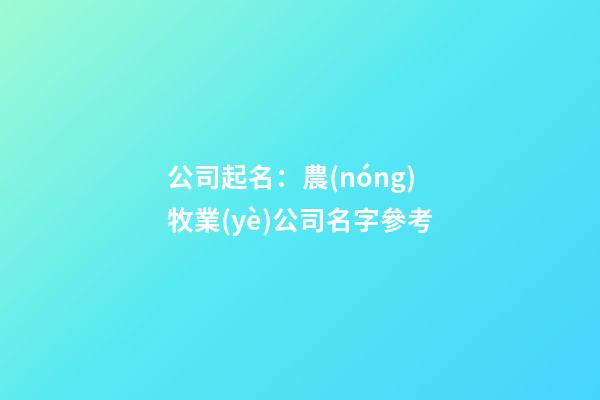 公司起名：農(nóng)牧業(yè)公司名字參考