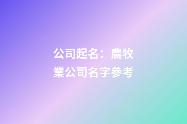 公司起名：農牧業公司名字參考