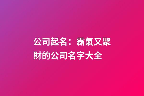 公司起名：霸氣又聚財的公司名字大全-第1張-公司起名-玄機派
