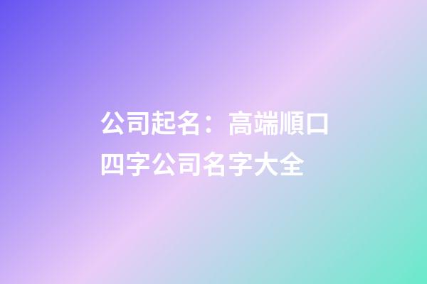 公司起名：高端順口四字公司名字大全-第1張-公司起名-玄機派