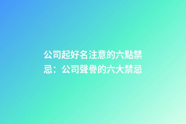 公司起好名注意的六點禁忌：公司聲譽的六大禁忌-第1張-公司起名-玄機派