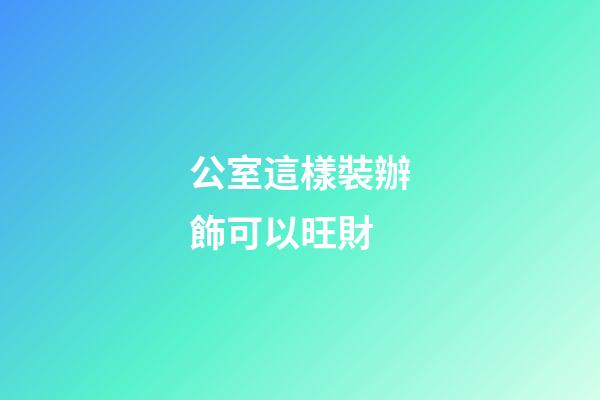 公室這樣裝辦飾可以旺財