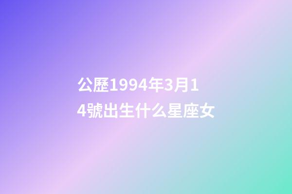 公歷1994年3月14號出生什么星座女-第1張-星座運勢-玄機派
