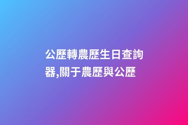 公歷轉農歷生日查詢器,關于農歷與公歷-第1張-觀點-玄機派