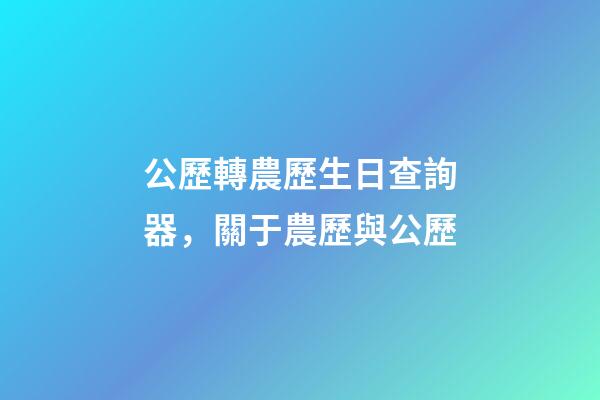 公歷轉農歷生日查詢器，關于農歷與公歷-第1張-觀點-玄機派