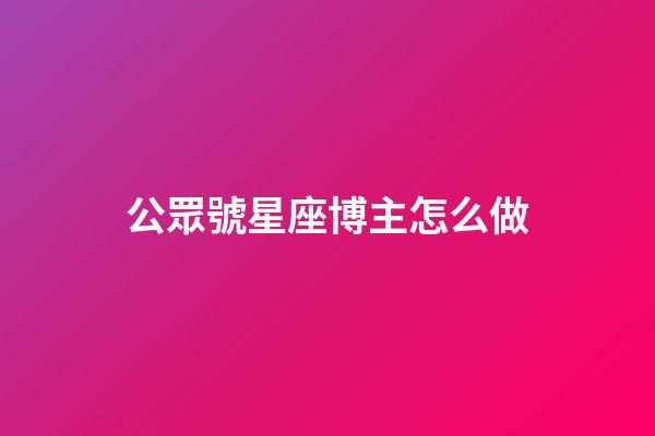 公眾號星座博主怎么做