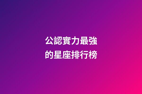 公認實力最強的星座排行榜-第1張-星座運勢-玄機派