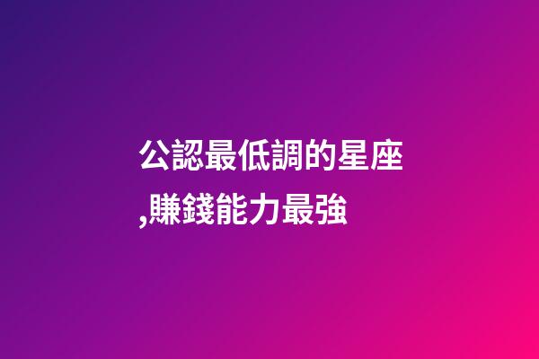 公認最低調的星座,賺錢能力最強-第1張-觀點-玄機派
