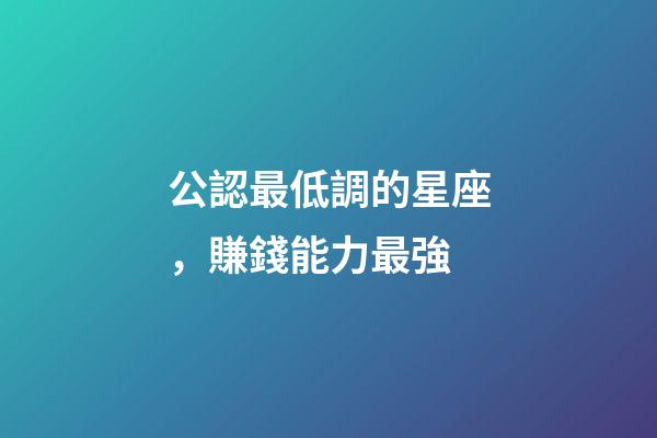 公認最低調的星座，賺錢能力最強-第1張-觀點-玄機派