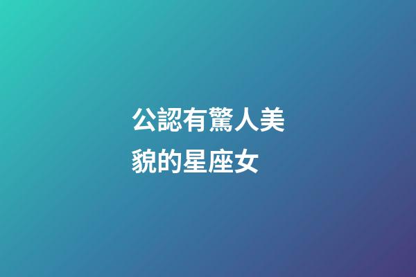 公認有驚人美貌的星座女-第1張-星座運勢-玄機派
