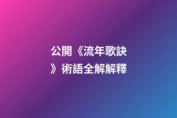 公開《流年歌訣》術語全解解釋
