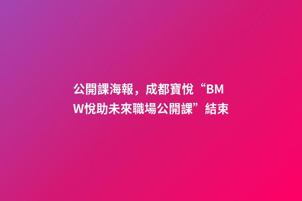 公開課海報，成都寶悅“BMW悅助未來職場公開課”結束-第1張-觀點-玄機派