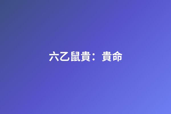 六乙鼠貴：貴命